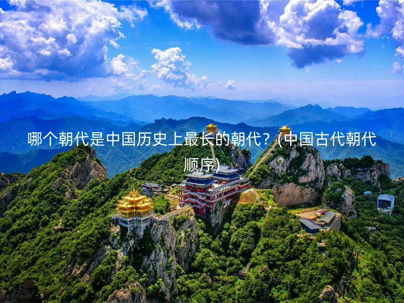 哪个朝代是中国历史上最长的朝代？(中国古代朝代顺序)