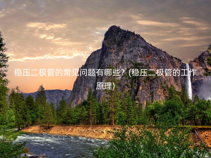 稳压二极管的常见问题有哪些？(稳压二极管的工作原理)