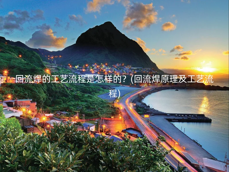 回流焊的工艺流程是怎样的？(回流焊原理及工艺流程)