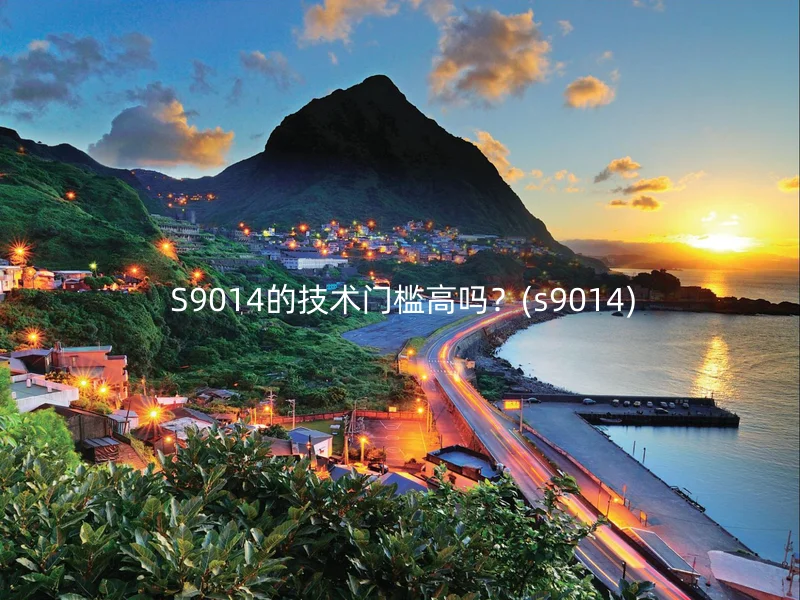  S9014的技术门槛高吗？(s9014)