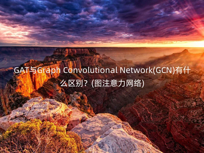 GAT与Graph Convolutional Network(GCN)有什么区别？(图注意力网络)