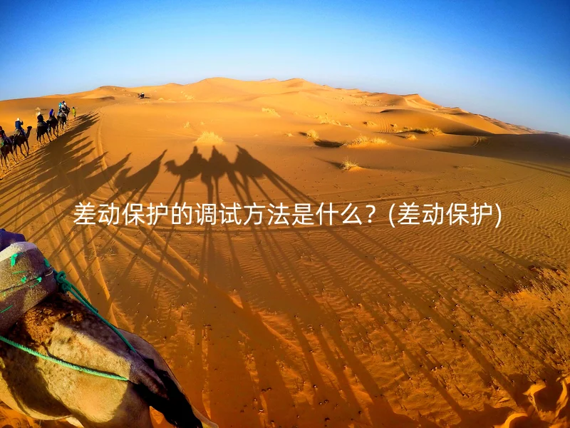  差动保护的调试方法是什么？(差动保护)