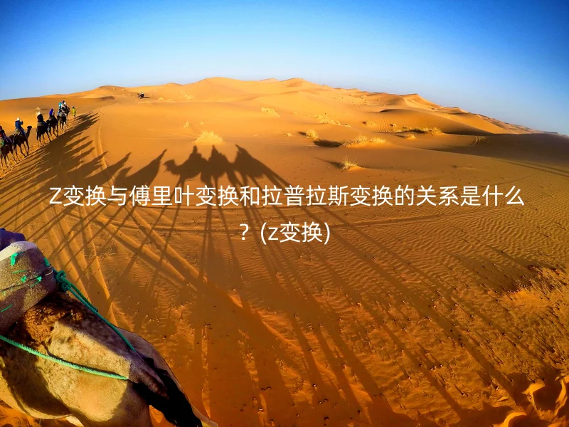  Z变换与傅里叶变换和拉普拉斯变换的关系是什么？(z变换)