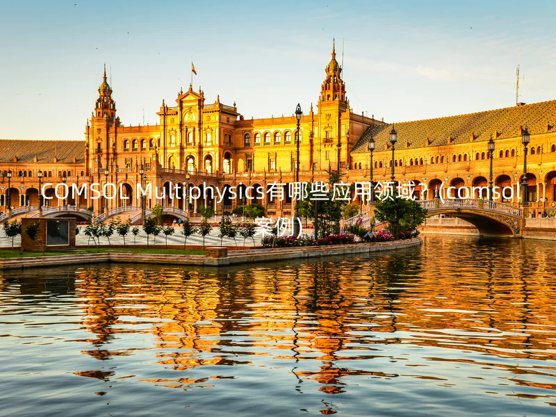  COMSOL Multiphysics有哪些应用领域？(comsol案例)
