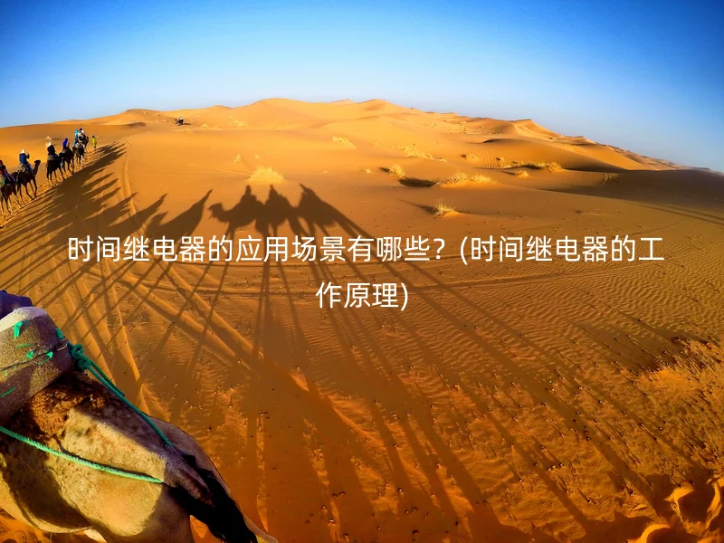  时间继电器的应用场景有哪些？(时间继电器的工作原理)