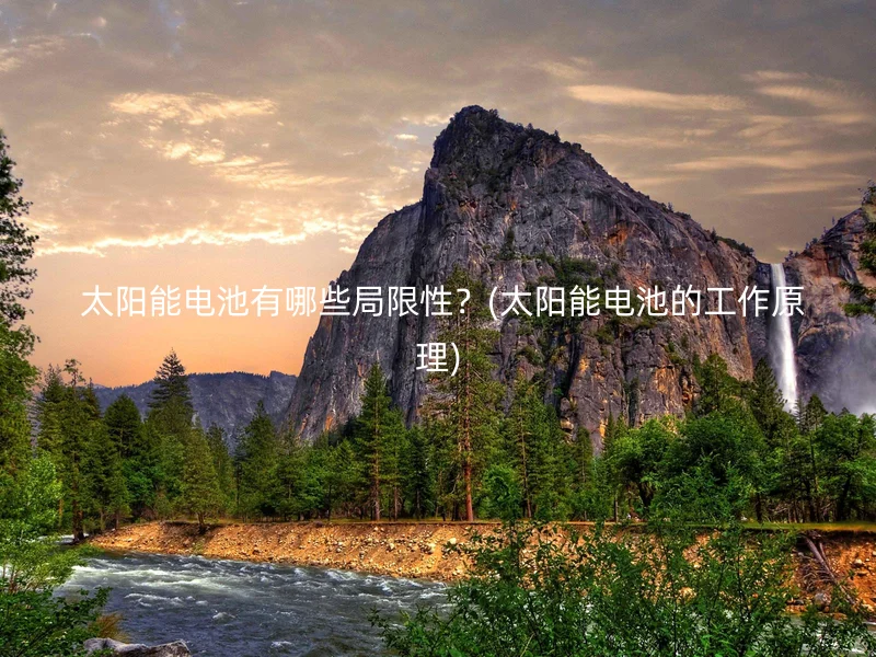  太阳能电池有哪些局限性？(太阳能电池的工作原理)