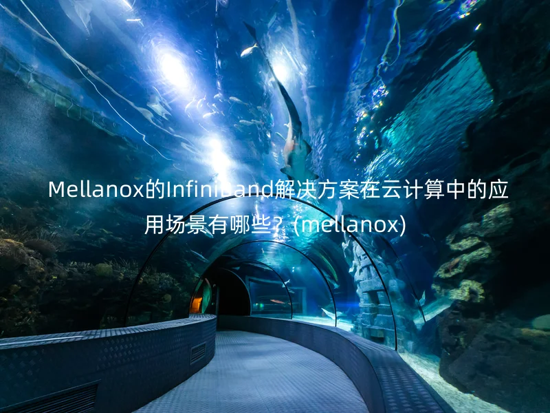  Mellanox的InfiniBand解决方案在云计算中的应用场景有哪些？(mellanox)