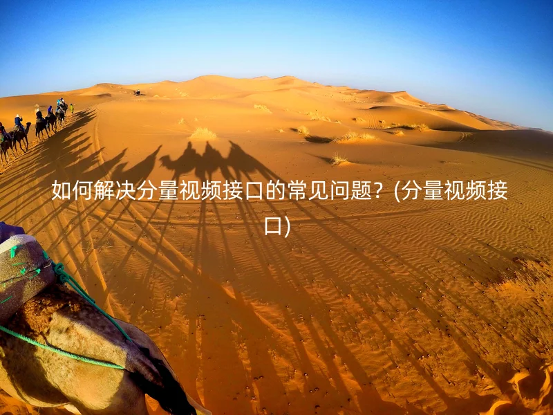  如何解决分量视频接口的常见问题？(分量视频接口)
