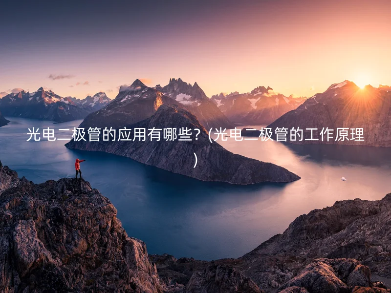 光电二极管的应用有哪些？(光电二极管的工作原理)