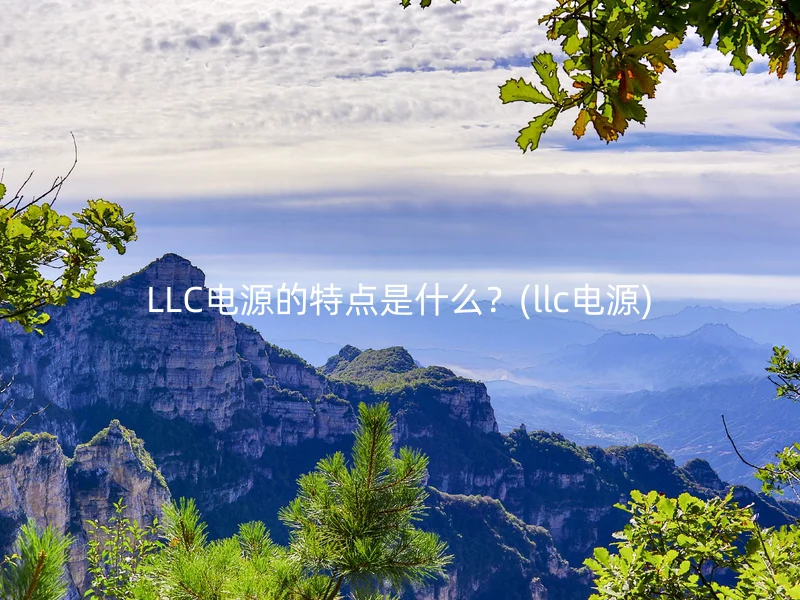 LLC电源的特点是什么？(llc电源)