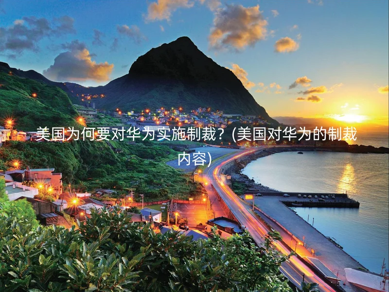  美国为何要对华为实施制裁？(美国对华为的制裁内容)