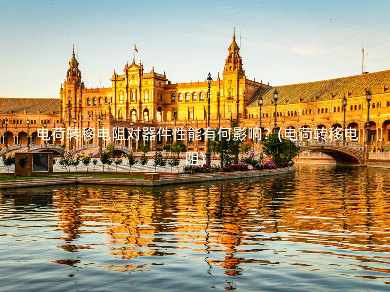  电荷转移电阻对器件性能有何影响？(电荷转移电阻)