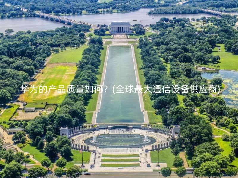  华为的产品质量如何？(全球最大通信设备供应商)