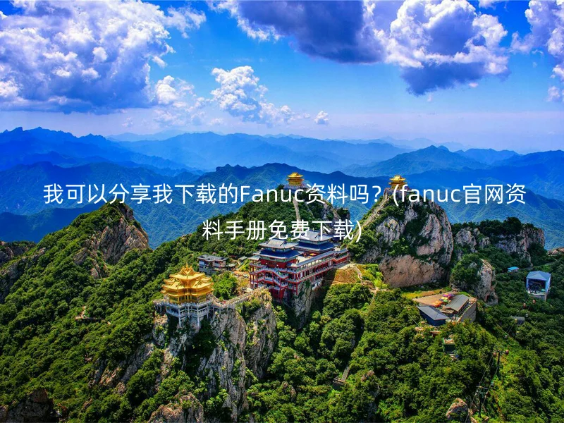  我可以分享我下载的Fanuc资料吗？(fanuc官网资料手册免费下载)
