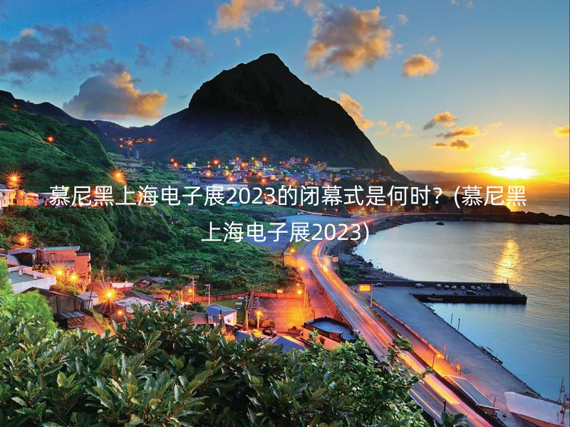 慕尼黑上海电子展2023的闭幕式是何时？(慕尼黑上海电子展2023)