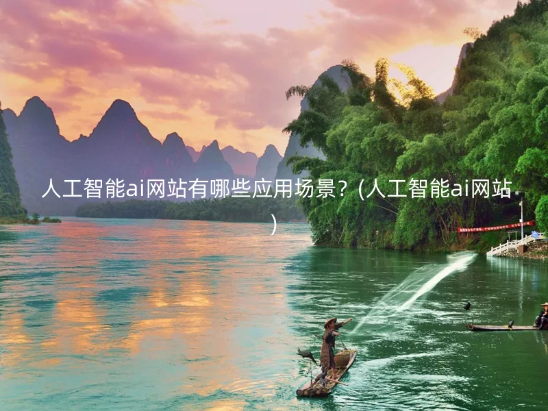  人工智能ai网站有哪些应用场景？(人工智能ai网站)