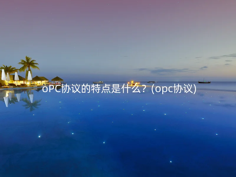  oPC协议的特点是什么？(opc协议)