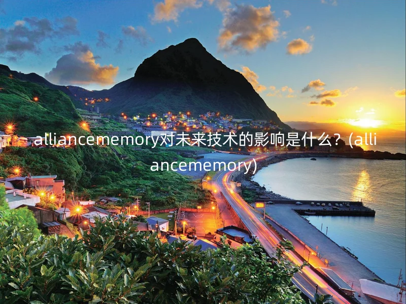  alliancememory对未来技术的影响是什么？(alliancememory)