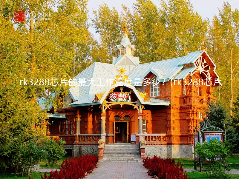  rk3288芯片的最大工作温度是多少？(rk3288芯片参数)