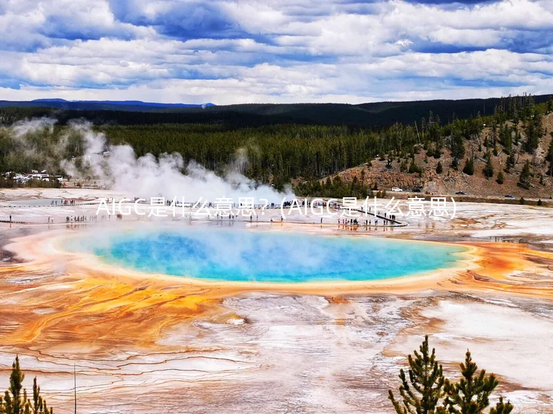 AIGC是什么意思？(AIGC是什么意思)