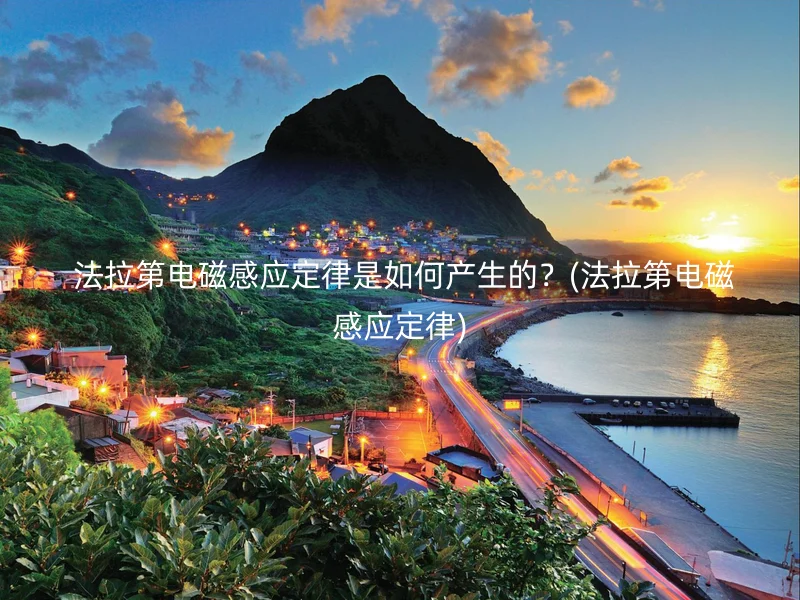  法拉第电磁感应定律是如何产生的？(法拉第电磁感应定律)