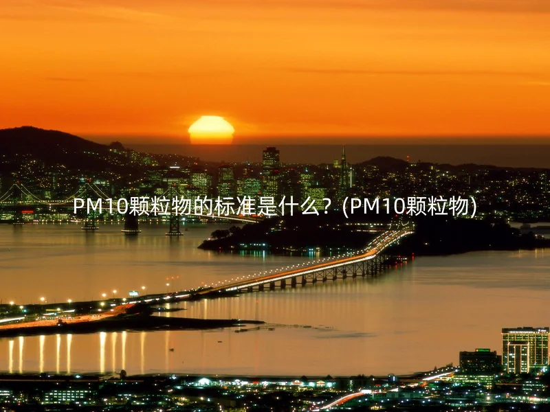PM10颗粒物的标准是什么？(PM10颗粒物)