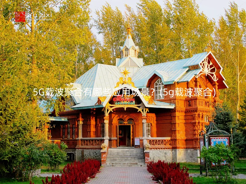  5G载波聚合有哪些应用场景？(5g载波聚合)