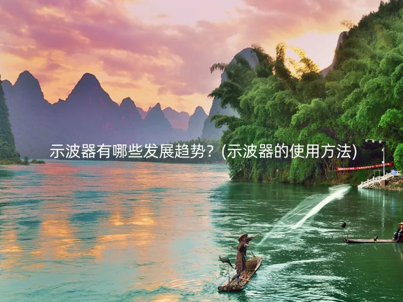  示波器有哪些发展趋势？(示波器的使用方法)