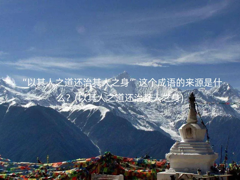 “以其人之道还治其人之身”这个成语的来源是什么？(以其人之道还治其人之身)