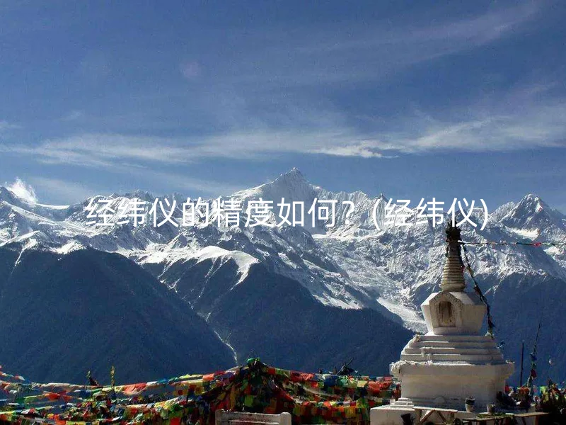  经纬仪的精度如何？(经纬仪)