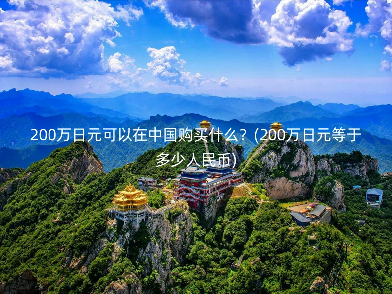 200万日元可以在中国购买什么？(200万日元等于多少人民币)