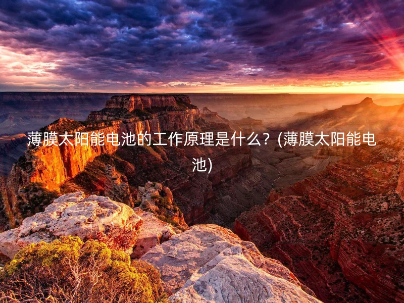 薄膜太阳能电池的工作原理是什么？(薄膜太阳能电池)