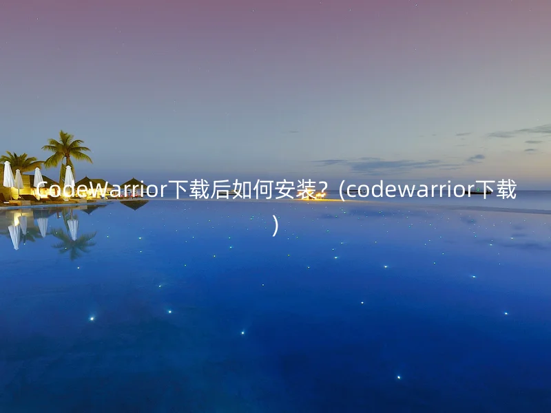 CodeWarrior下载后如何安装？(codewarrior下载)