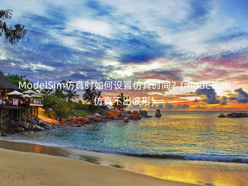 ModelSim仿真时如何设置仿真时间？(modelsim仿真不出波形)