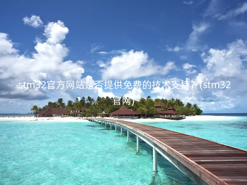  stm32官方网站是否提供免费的技术支持？(stm32官网)