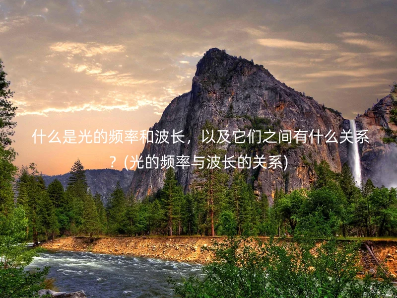  什么是光的频率和波长，以及它们之间有什么关系？(光的频率与波长的关系)