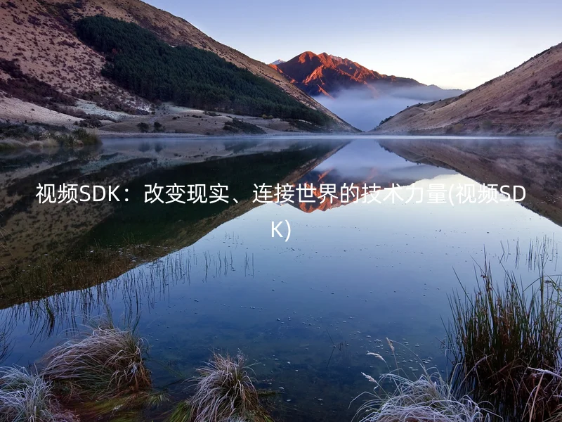 视频SDK：改变现实、连接世界的技术力量(视频SDK)