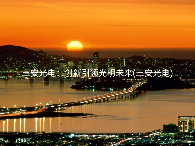 三安光电：创新引领光明未来(三安光电)