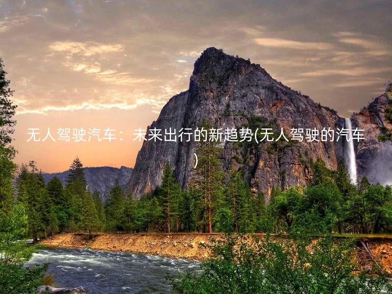 无人驾驶汽车：未来出行的新趋势(无人驾驶的汽车)