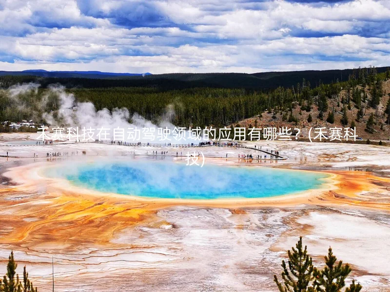  禾赛科技在自动驾驶领域的应用有哪些？(禾赛科技)