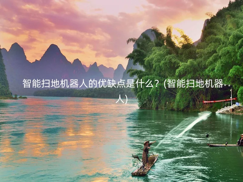  智能扫地机器人的优缺点是什么？(智能扫地机器人)
