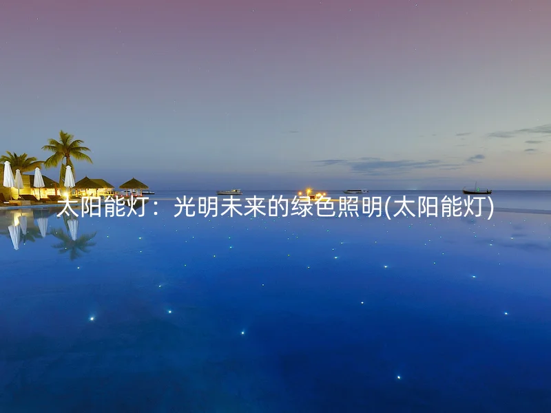 太阳能灯：光明未来的绿色照明(太阳能灯)