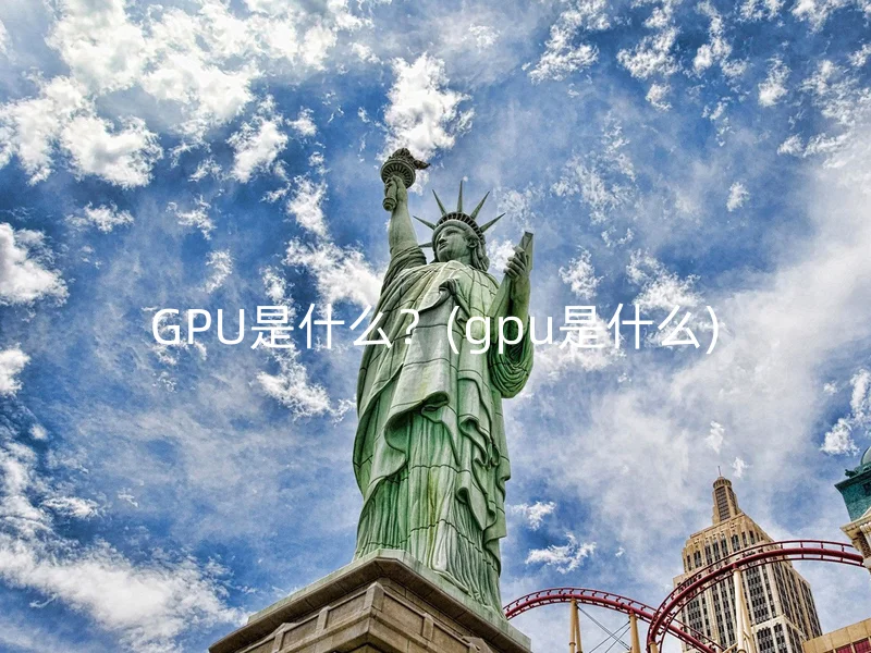 GPU是什么？(gpu是什么)