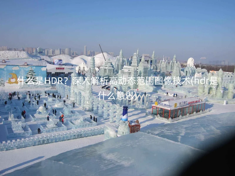 什么是HDR？深入解析高动态范围图像技术(hdr是什么意思)