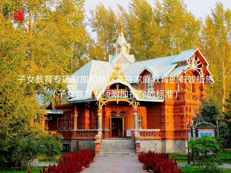 子女教育专项附加扣除：支持家庭教育的有效措施（子女教育专项附加扣除的标准）