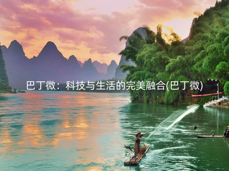 巴丁微：科技与生活的完美融合(巴丁微)