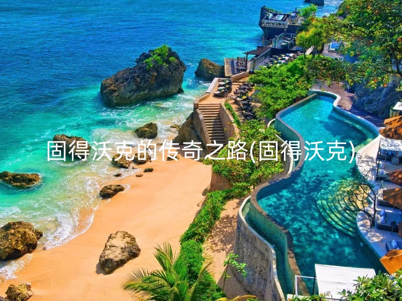 固得沃克的传奇之路(固得沃克)